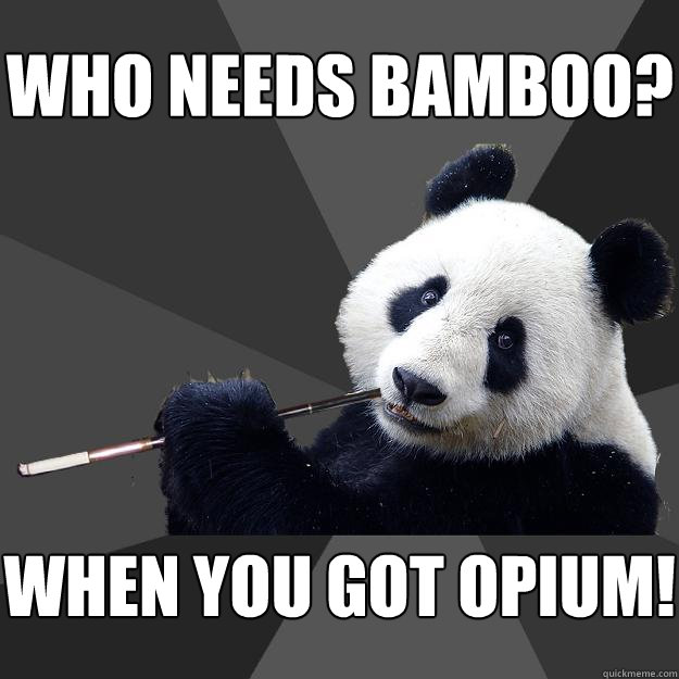 WHO NEEDS BAMBOO? WHEN YOU GOT OPIUM!  Propapanda