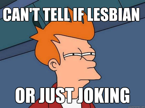 Can't tell if lesbian or just joking  Futurama Fry