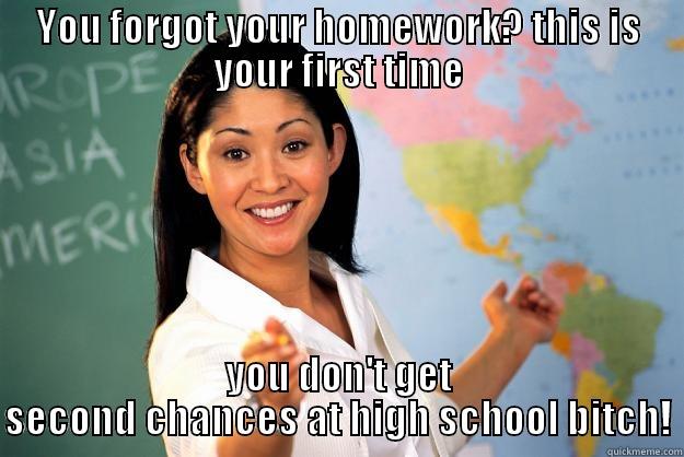 Homework WTF!? is that?  - YOU FORGOT YOUR HOMEWORK? THIS IS YOUR FIRST TIME YOU DON'T GET SECOND CHANCES AT HIGH SCHOOL BITCH! Unhelpful High School Teacher