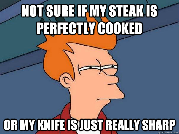 Not sure if my steak is perfectly cooked or my knife is just really sharp  Futurama Fry