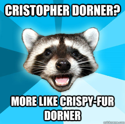 CRISTOPHER DORNER? MORE LIKE CRISPY-FUR DORNER  Lame Pun Coon