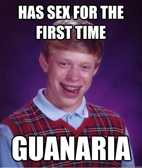 has sex for the first time guanaria  Bad Luck Brian