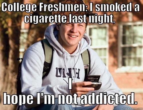 COLLEGE FRESHMEN: I SMOKED A CIGARETTE LAST NIGHT,  I HOPE I'M NOT ADDICTED. College Freshman