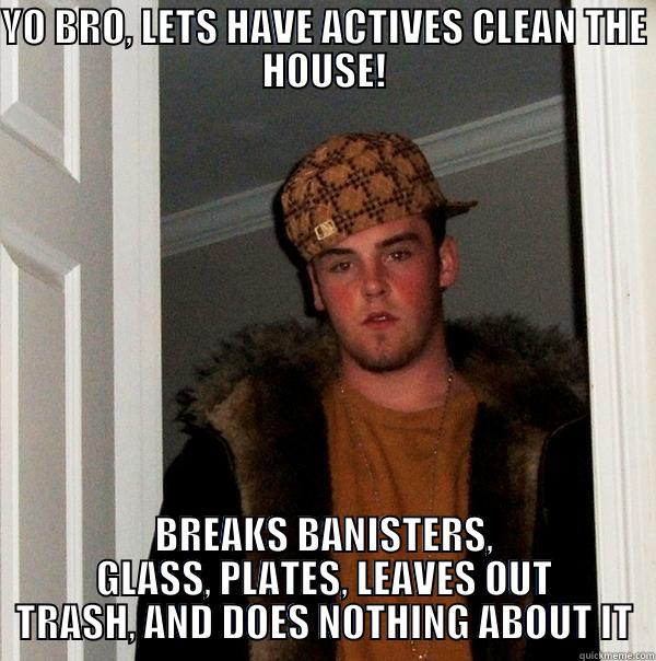 YO BRO, LETS HAVE ACTIVES CLEAN THE HOUSE! BREAKS BANISTERS, GLASS, PLATES, LEAVES OUT TRASH, AND DOES NOTHING ABOUT IT Scumbag Steve