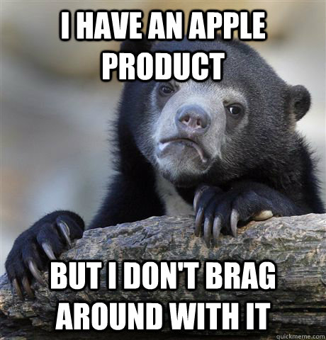 I have an apple product but i don't brag around with it  Confession Bear