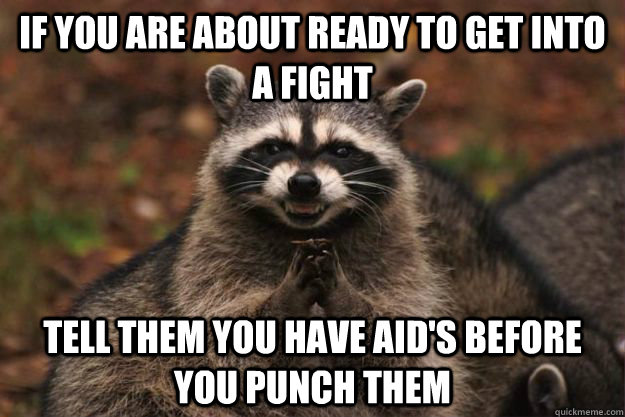 If you are about ready to get into a fight   Tell them you have AID's before you punch them   Evil Plotting Raccoon