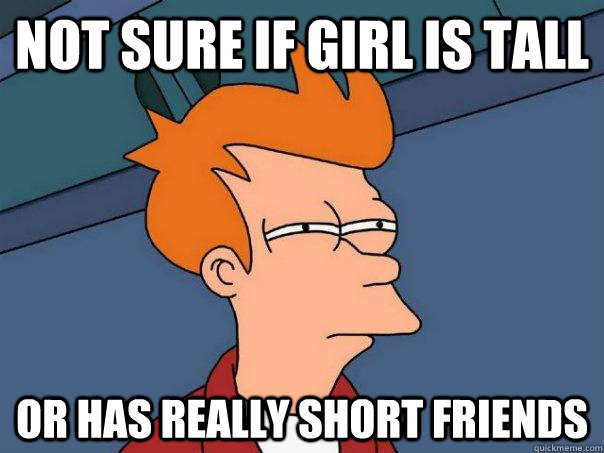 Not sure if girl is tall Or has really short friends  Futurama Fry