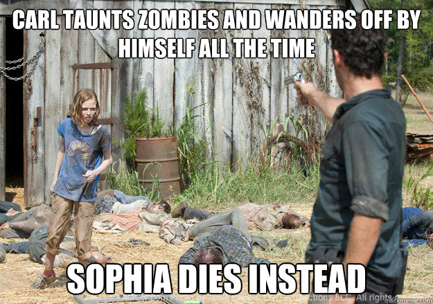 Carl taunts zombies and wanders off by himself all the time Sophia dies instead  