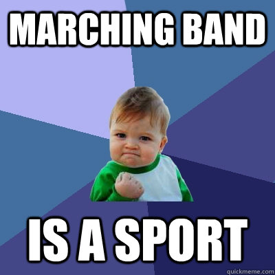 Marching Band Is a sport  - Marching Band Is a sport   Success Kid