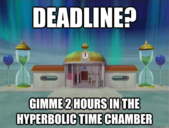 Deadline? Gimme 2 hours in the Hyperbolic Time Chamber  