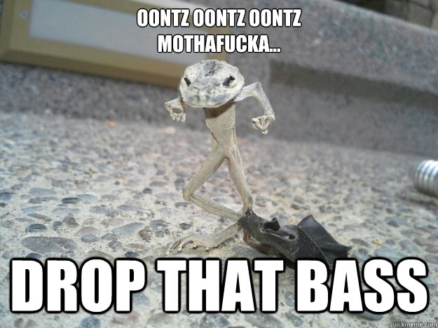 oontz oontz oontz
mothafucka... DROP THAT BASS - oontz oontz oontz
mothafucka... DROP THAT BASS  dead frog drop that bass