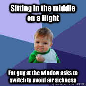 Sitting in the middle on a flight Fat guy at the window asks to switch to avoid air sickness  