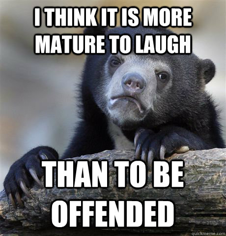 I think it is more mature to laugh than to be offended  Confession Bear