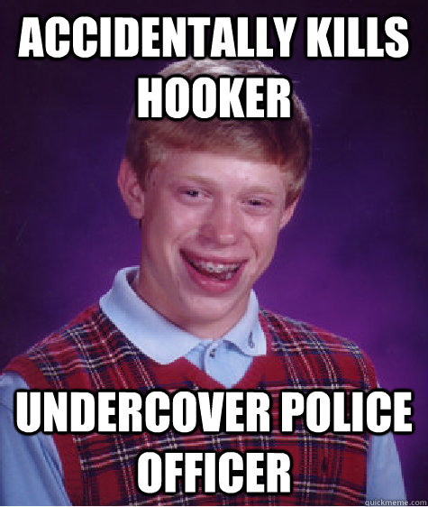 Accidentally kills hooker undercover police officer   Bad Luck Brian