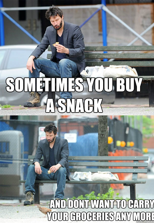 Sometimes you buy a snack And dont want to carry your groceries any more.  Sad Keanu