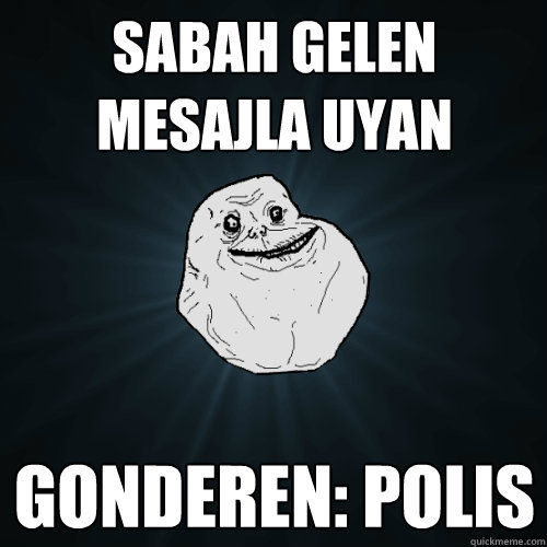 sabah gelen mesajla uyan gonderen: polis  Forever Alone