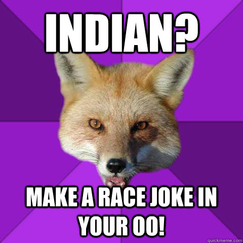 indian? make a race joke in your oo! - indian? make a race joke in your oo!  Forensics Fox