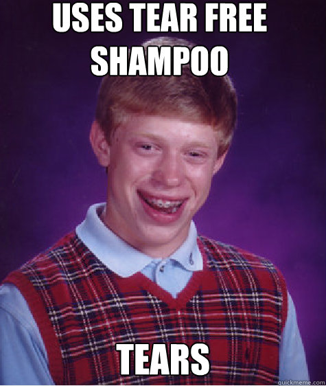 Uses Tear free shampoo  Tears  Bad Luck Brian