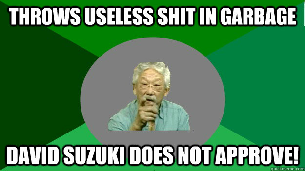 throws useless shit in garbage David Suzuki Does not approve!  David Suzuki disapproval