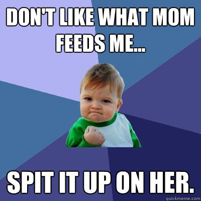 Don't like what mom feeds me... spit it up on her.  Success Kid