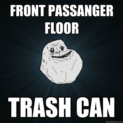 front passanger floor trash can  Forever Alone