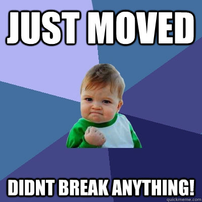 Just moved Didnt break anything! - Just moved Didnt break anything!  Success Kid