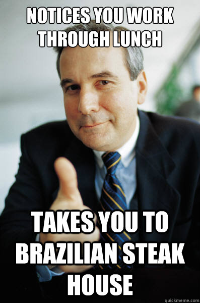 Notices you work through lunch Takes you to Brazilian steak house   - Notices you work through lunch Takes you to Brazilian steak house    Good Guy Boss