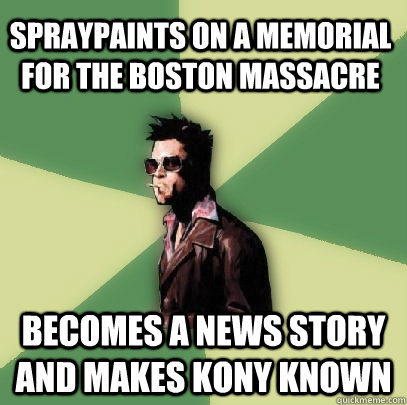 spraypaints on a memorial for the boston massacre becomes a news story and makes kony known  Helpful Tyler Durden