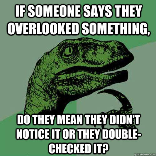 If someone says they overlooked something, do they mean they didn't notice it or they double-checked it? - If someone says they overlooked something, do they mean they didn't notice it or they double-checked it?  Philosoraptor