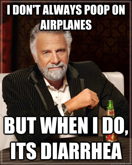 I don't always poop on airplanes but when I do, its diarrhea  The Most Interesting Man In The World