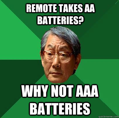 Remote takes AA batteries? Why not AAA batteries  High Expectations Asian Father