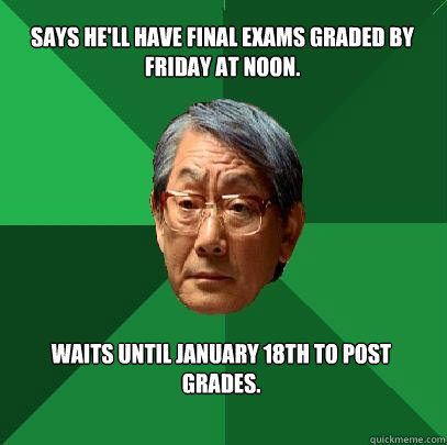 Says he'll have final exams graded by friday at noon. Waits until January 18th to post grades.  High Expectations Asian Father