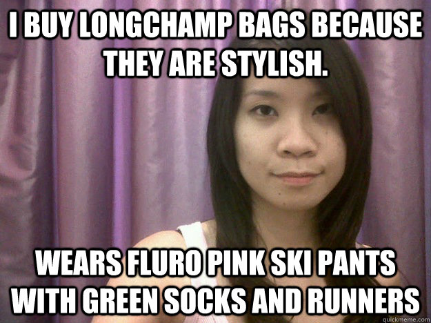 I buy Longchamp bags because they are stylish. Wears fluro pink ski pants with green socks and runners  Cold-Hearted Asian Crush