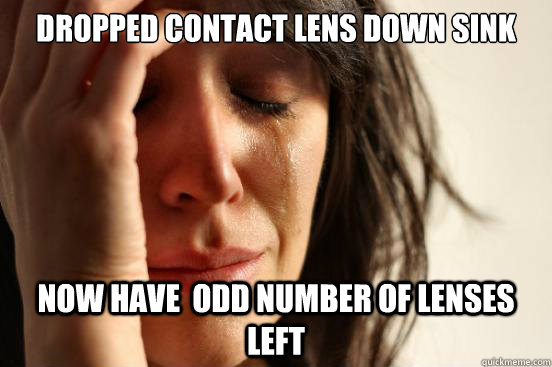 DROPPED CONTACT LENS DOWN SINK NOW HAVE  ODD NUMBER OF LENSES LEFT   First World Problems