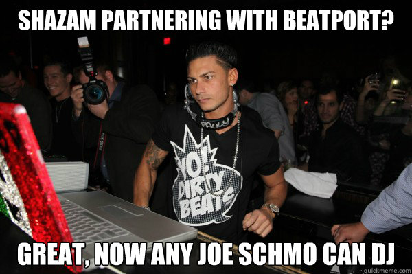 Shazam partnering with Beatport? Great, now any joe schmo can dj - Shazam partnering with Beatport? Great, now any joe schmo can dj  Misc