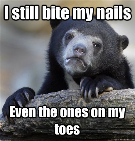 I still bite my nails Even the ones on my toes - I still bite my nails Even the ones on my toes  Confession Bear