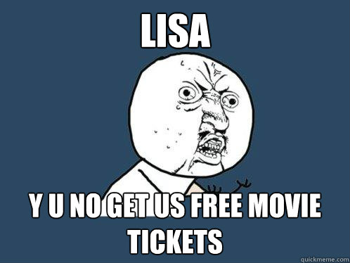 Lisa y u no get us free movie tickets  Y U No