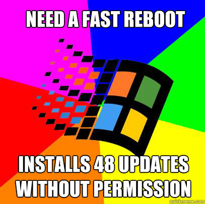 NEED A FAST REBOOT INSTALLS 48 UPDATES WITHOUT PERMISSION  Scumbag windows