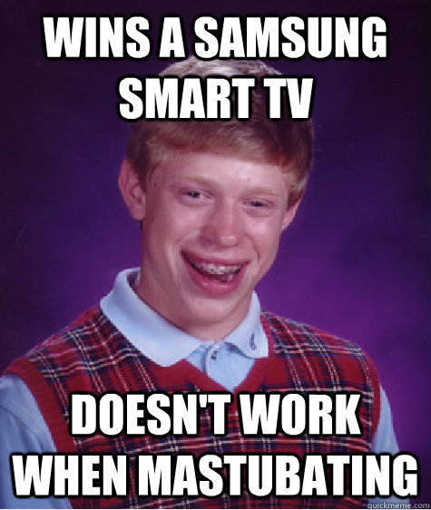 wins a samsung smart tv doesn't work when mastubating  Bad Luck Brian