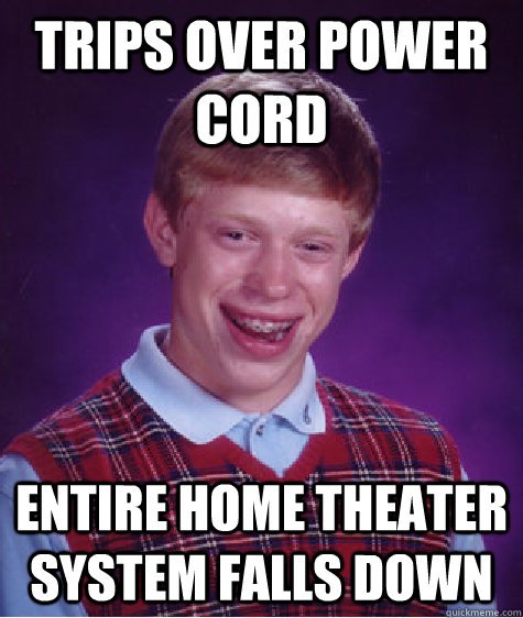 Trips over power cord entire home theater system falls down  Bad Luck Brian