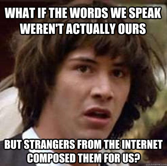 What if the words we speak weren't actually ours But strangers from the Internet composed them for us?  conspiracy keanu