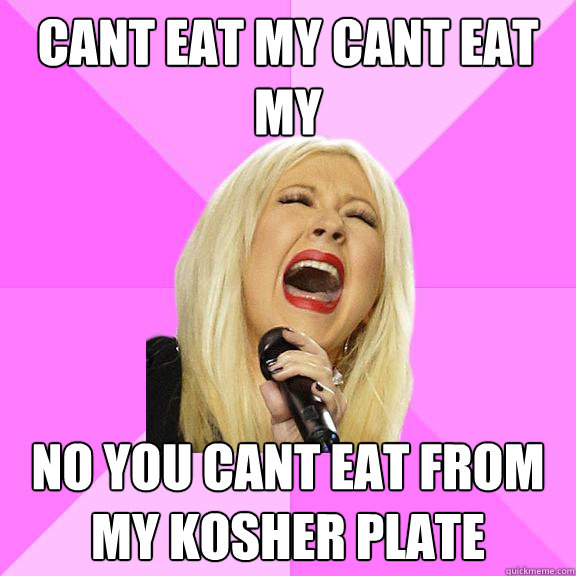 Cant eat my cant eat my no you cant eat from my kosher plate - Cant eat my cant eat my no you cant eat from my kosher plate  Wrong Lyrics Christina