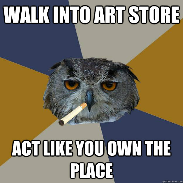 Walk into art store act like you own the place - Walk into art store act like you own the place  Art Student Owl