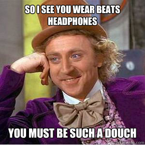 So i see you wear Beats headphones you must be such a douch - So i see you wear Beats headphones you must be such a douch  willy wonka