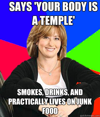 says 'your body is a temple' smokes, drinks, and practically lives on junk food  Sheltering Suburban Mom