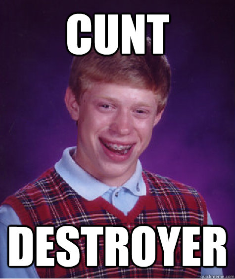 CUNT DESTROYER  Bad Luck Brian