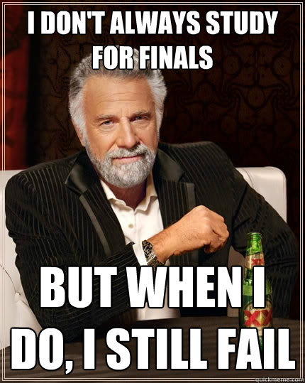 I don't always study for finals but when i do, I still fail - I don't always study for finals but when i do, I still fail  The Most Interesting Man In The World