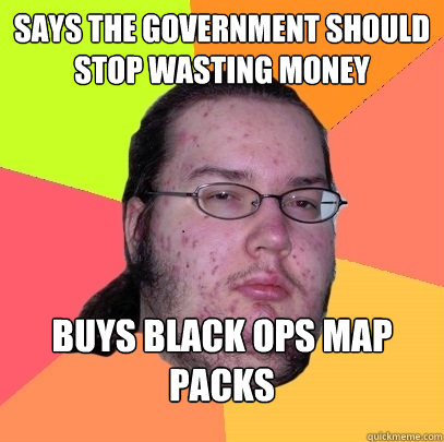 says the government should stop wasting money buys black ops map packs  Butthurt Dweller