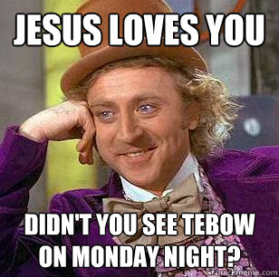 jesus loves you didn't you see tebow on monday night?  Condescending Wonka