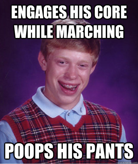 engages his core while marching Poops his pants  Bad Luck Brian